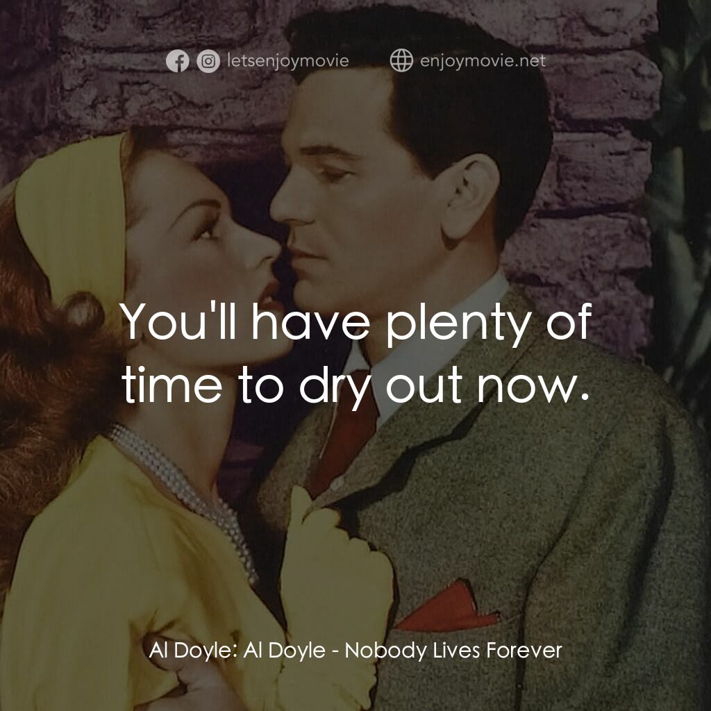 Nobody Lives Forever電影對白：Al Doyle:  Al Doyle:  You'll have plenty of time to dry out now.