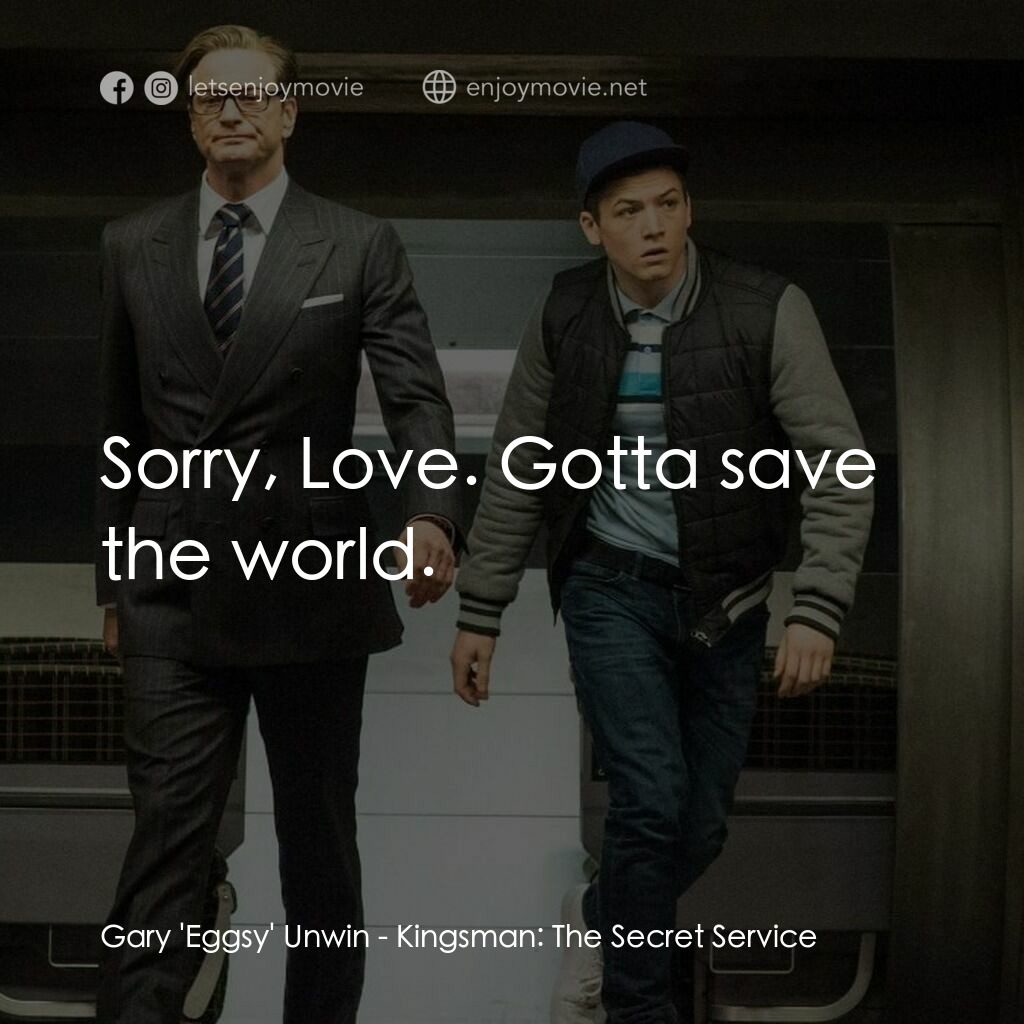 金牌特務電影對白：Gary 'Eggsy' Unwin:  Sorry, Love. Gotta save the world.