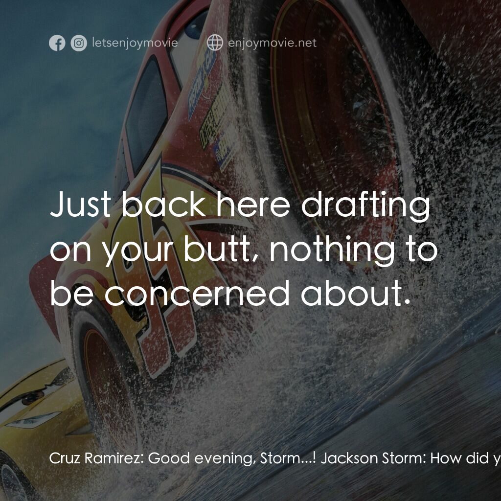反斗車王3電影對白：Cruz Ramirez:  Good evening, Storm...! Jackson Storm:  How did you? Cruz Ramirez: