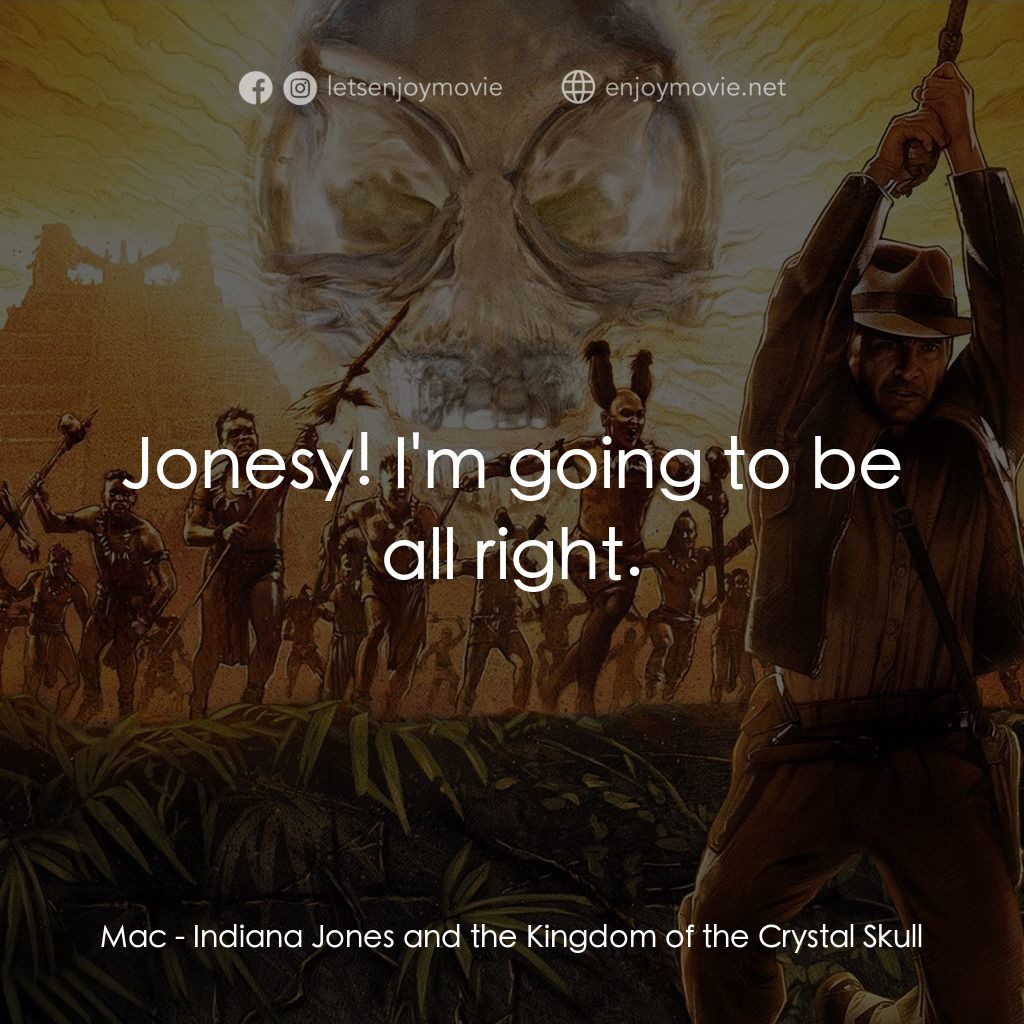 奪寶奇兵之水晶骷髏國電影對白：Mac: Jonesy! I'm going to be all right.