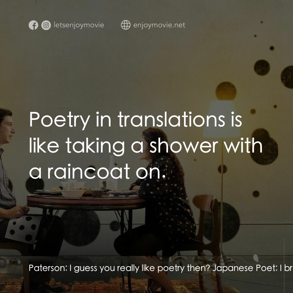柏德遜電影對白：Paterson:  I guess you really like poetry then? Japanese Poet:  I breathe poetry.