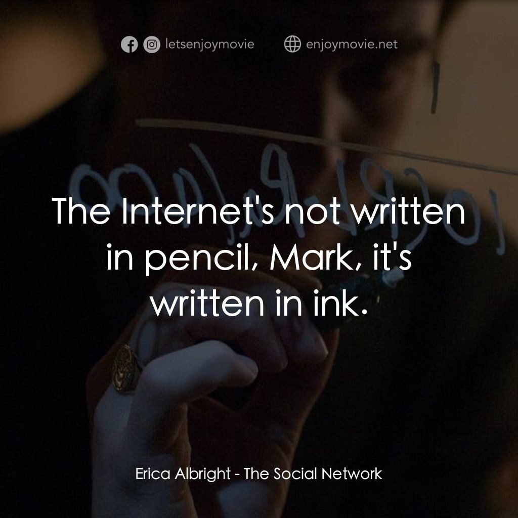 社群網戰電影對白：Erica Albright: The Internet's not written in pencil, Mark, it's written in ink.