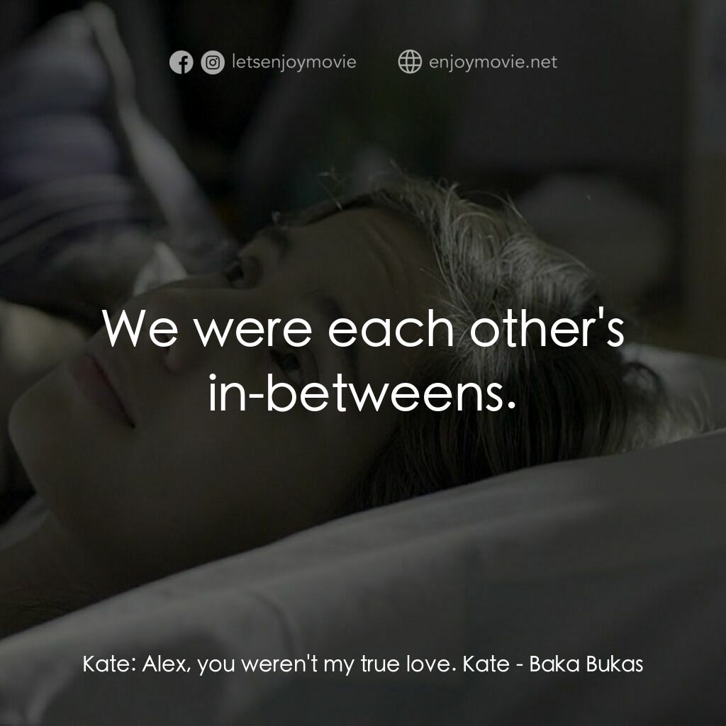 Baka Bukas電影對白：Kate:  Alex, you weren't my true love. Kate:  We were each other's in-betweens.