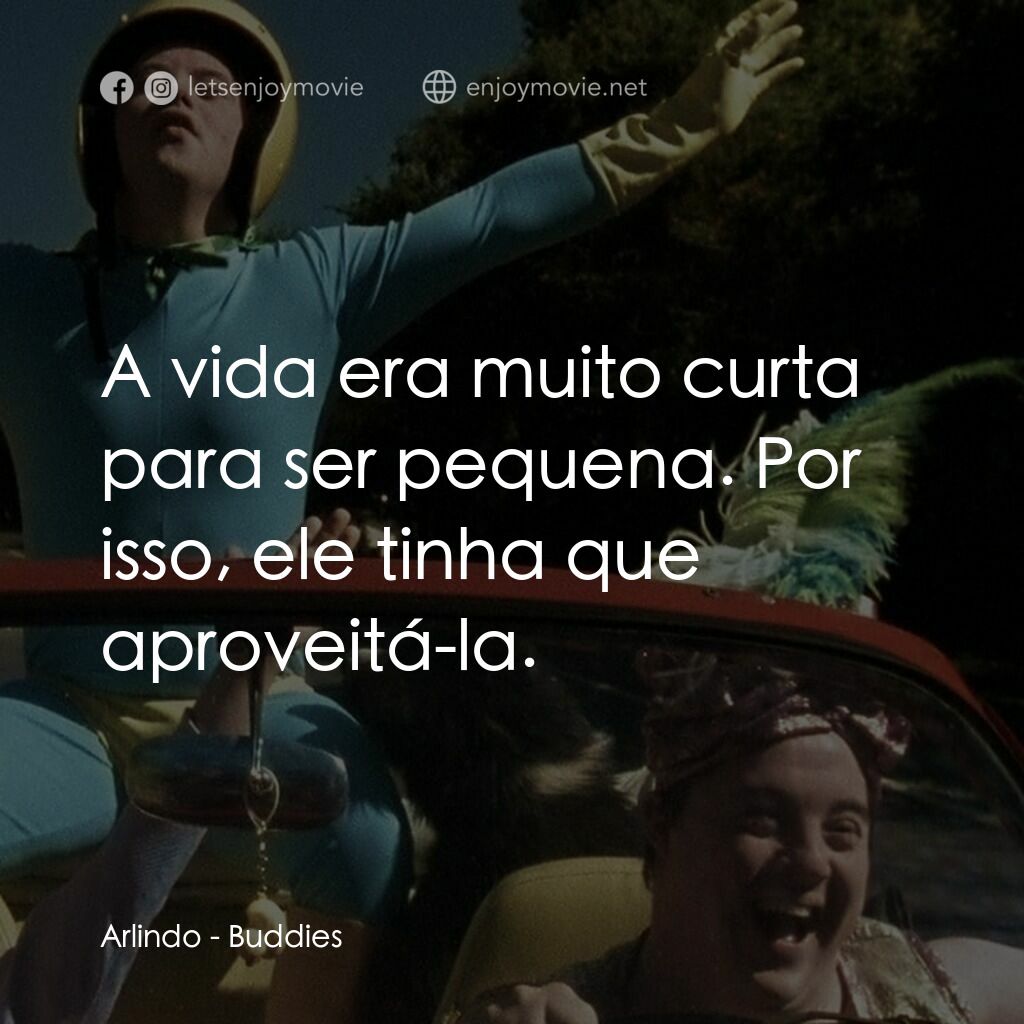 同伴之旅電影對白：Arlindo:  A vida era muito curta para ser pequena. Por isso, ele tinha que aprove