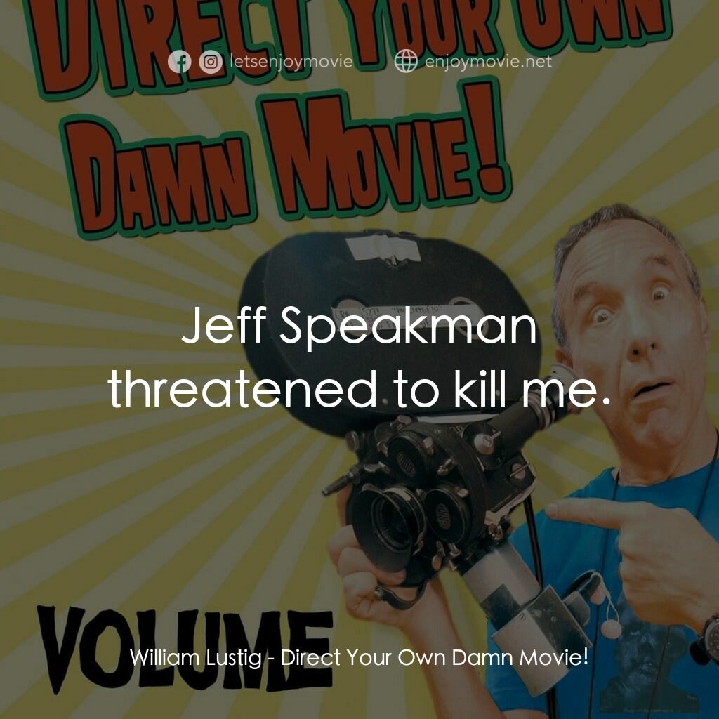 《Direct Your Own Damn Movie!》經典台詞：William Lustig:  Jeff Speakman threatened to kill  ...