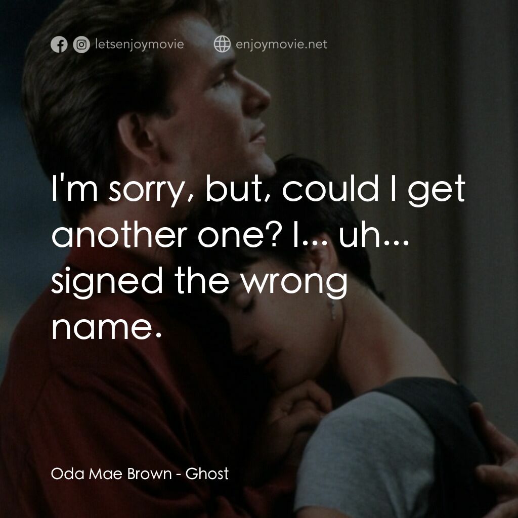 第六感生死戀電影對白：Oda Mae Brown:  I'm sorry, but, could I get another one? I... uh... signed the wr