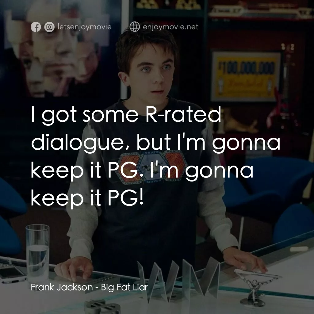 大謊言家電影對白：Frank Jackson:  I got some R-rated dialogue, but I'm gonna keep it PG. I'm gonna 