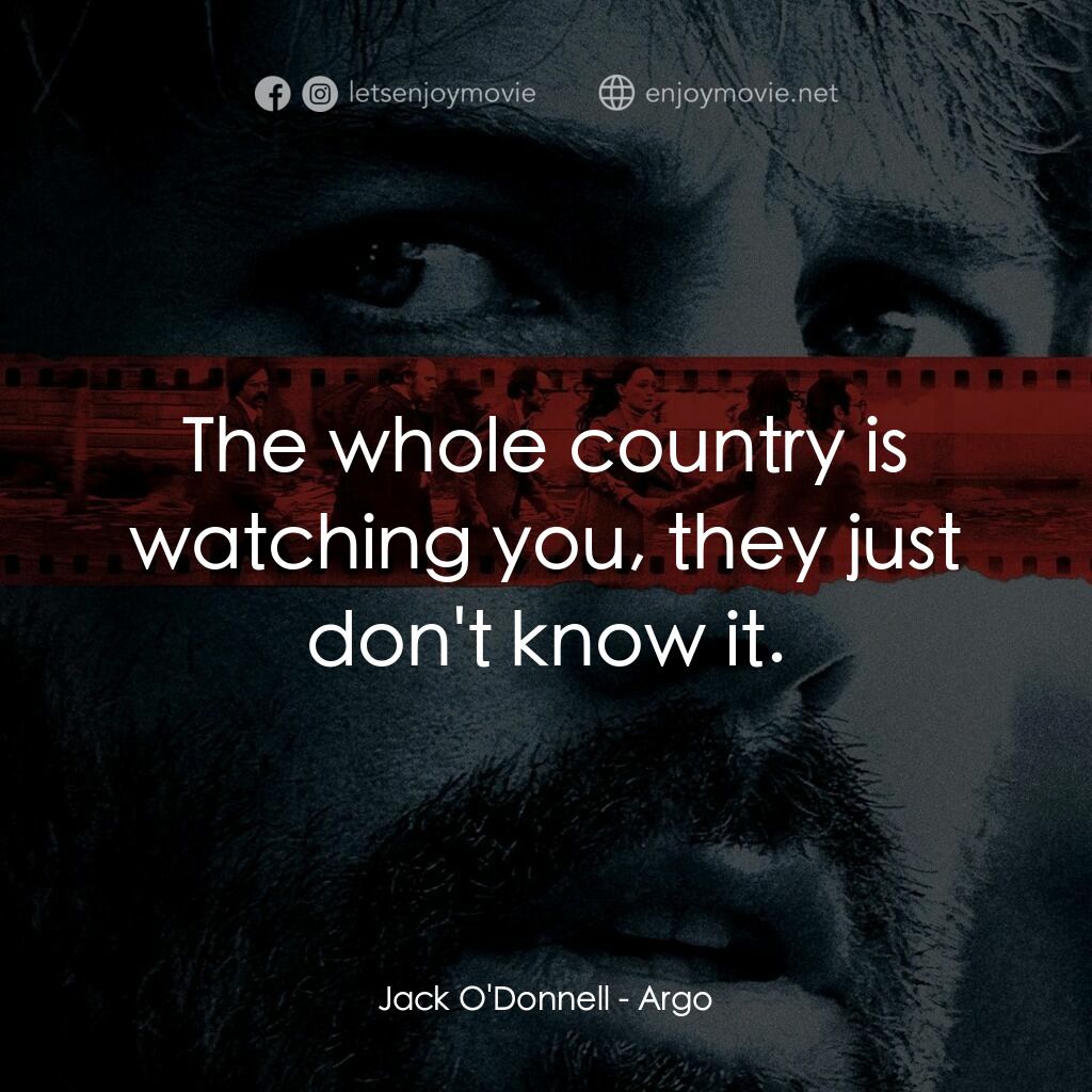 亞果出任務電影對白：Jack O'Donnell:  The whole country is watching you, they just don't know it.