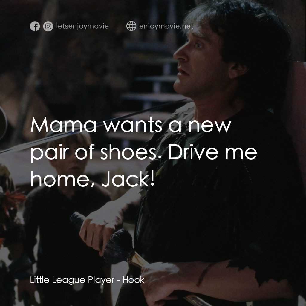 虎克船長電影對白：Little League Player: Mama wants a new pair of shoes. Drive me home, Jack!