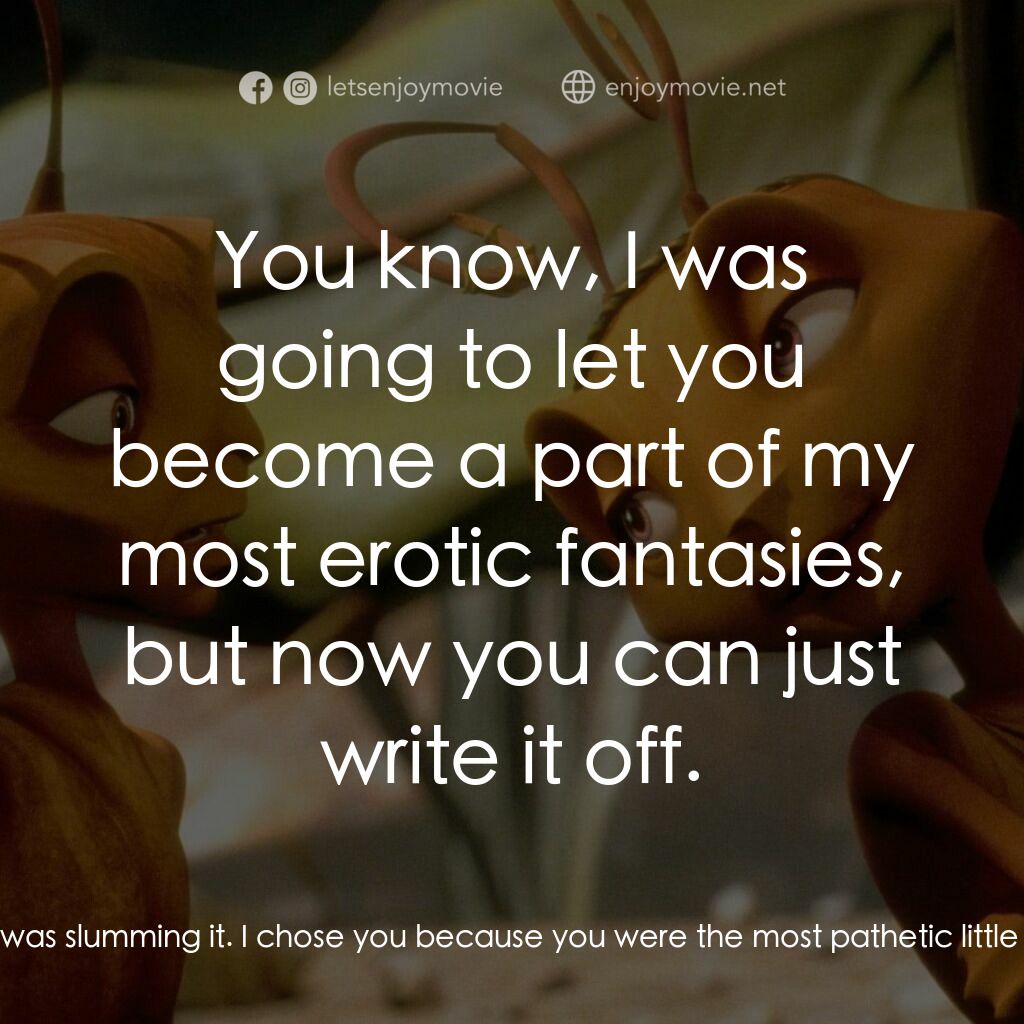 小蟻雄兵電影對白：Bala:  Don't you get it? I was slumming it. I chose you because you were the most