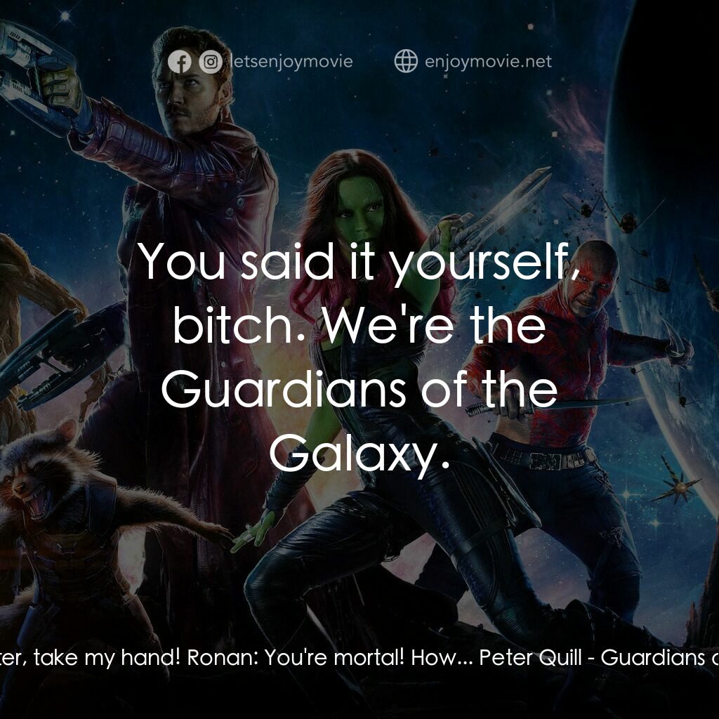 銀河守護隊電影對白：Gamora:  Peter, take my hand! Ronan:  You're mortal! How... Peter Quill:  You sai