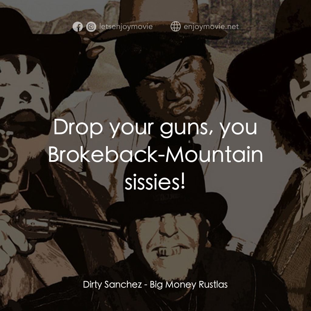 Big Money Rustlas電影對白：Dirty Sanchez: Drop your guns, you Brokeback-Mountain sissies!