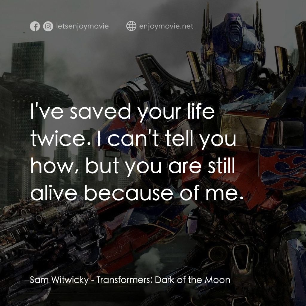 變形金剛: 黑月降臨電影對白：Sam Witwicky: I've saved your life twice. I can't tell you how, but you are still