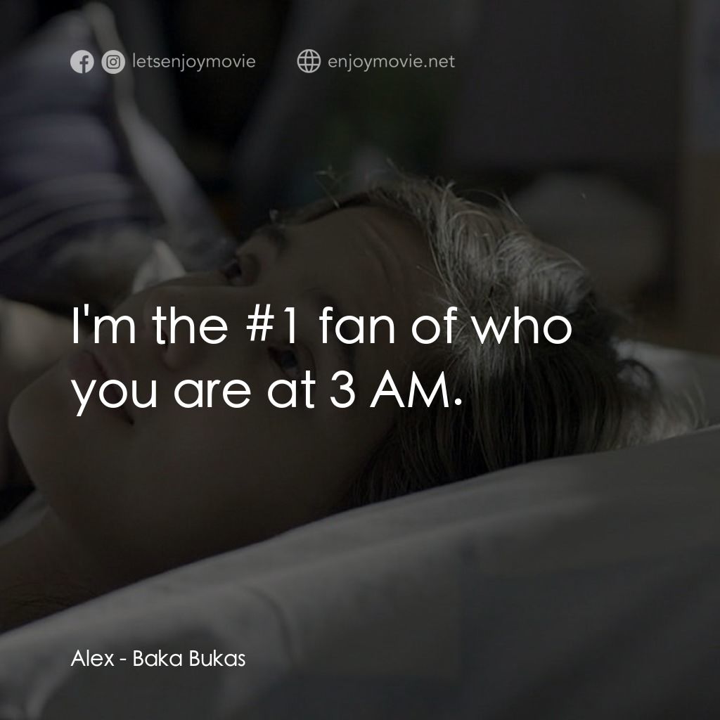 Baka Bukas電影對白：Alex: I'm the #1 fan of who you are at 3 AM.