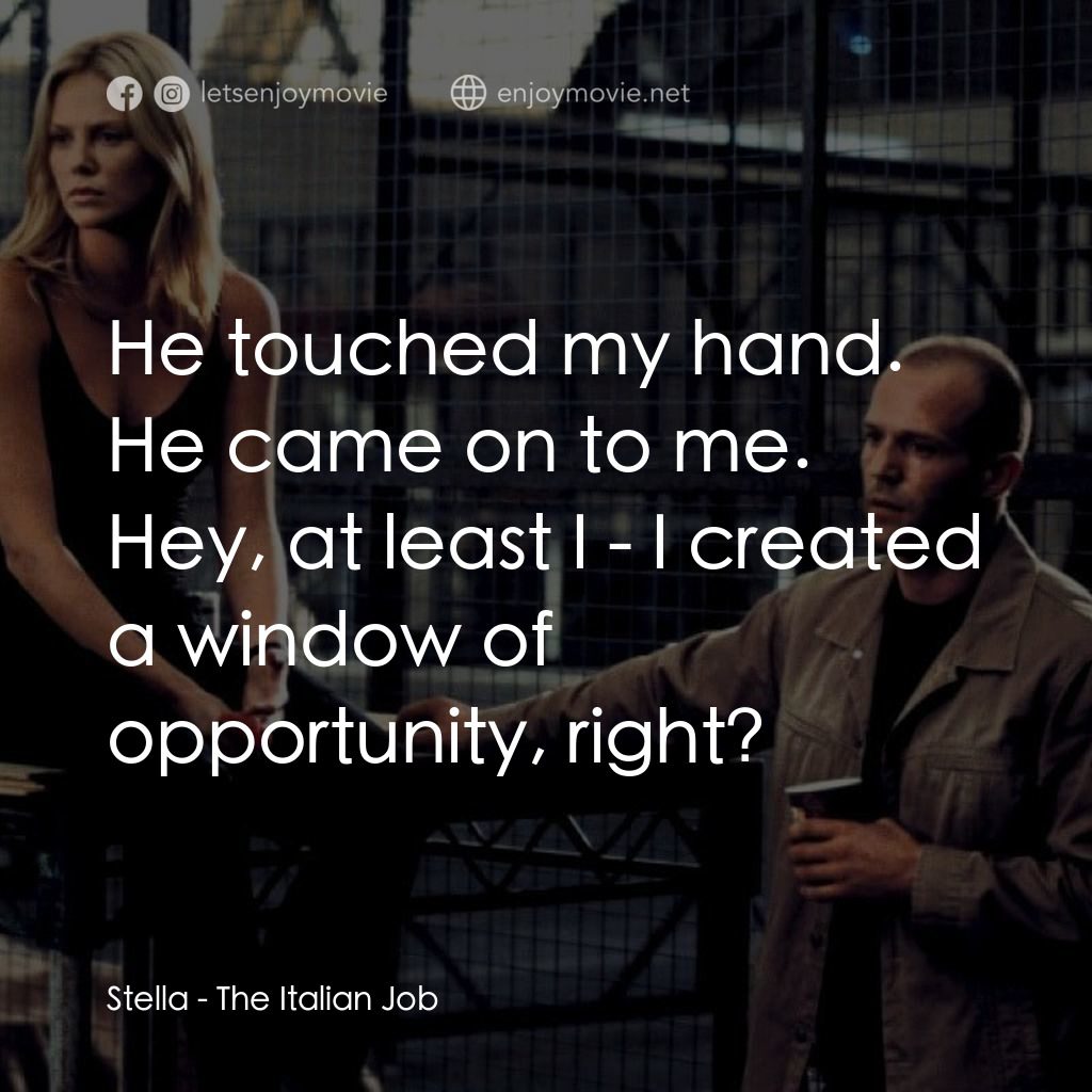 偷天換日電影對白：Stella: He touched my hand. He came on to me. Hey, at least I - I created a windo