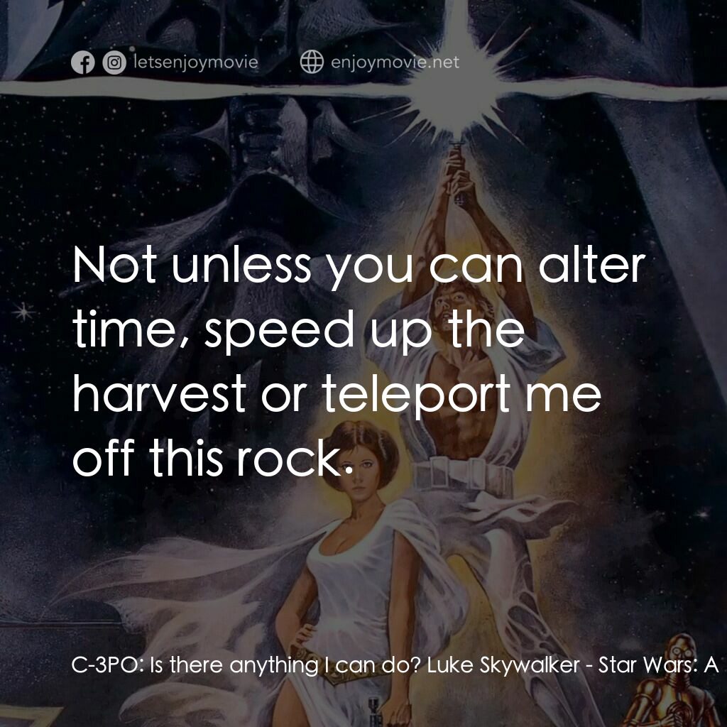 星球大戰四部曲：新的希望電影對白：C-3PO:  Is there anything I can do? Luke Skywalker:  Not unless you can alter tim