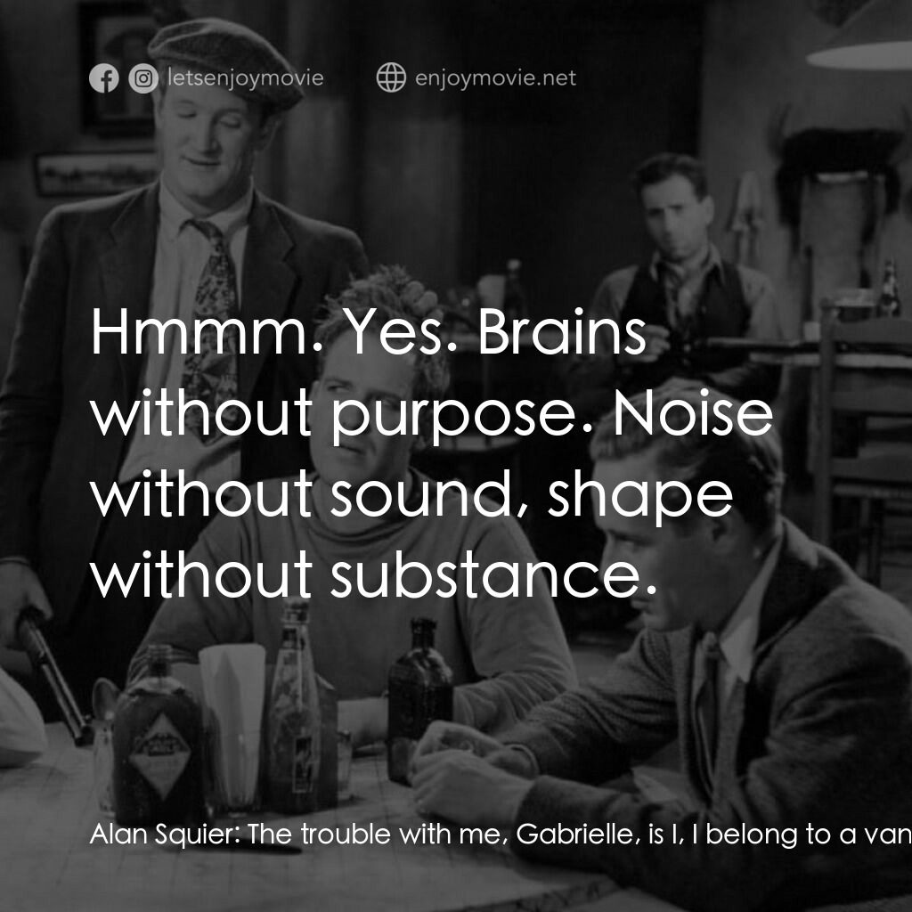 化石森林電影對白：Alan Squier:  The trouble with me, Gabrielle, is I, I belong to a vanishing race.