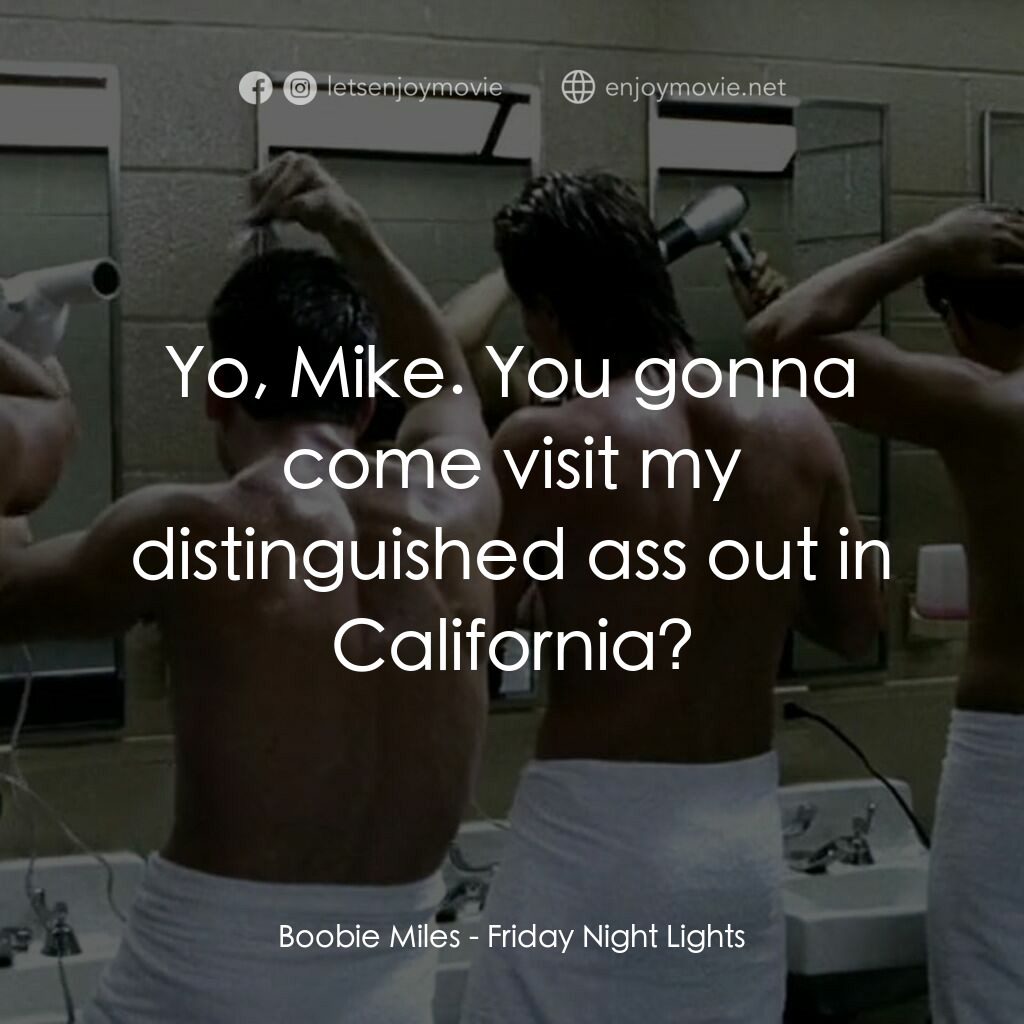 勝利之光電影對白：Boobie Miles:  Yo, Mike. You gonna come visit my distinguished ass out in Califor