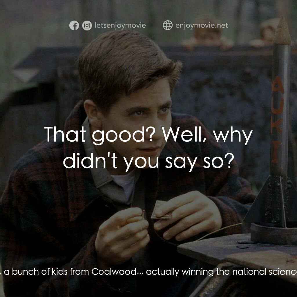 十月的天空電影對白：O'Dell:  God's honest truth, Homer. What are the chances... a bunch of kids from 