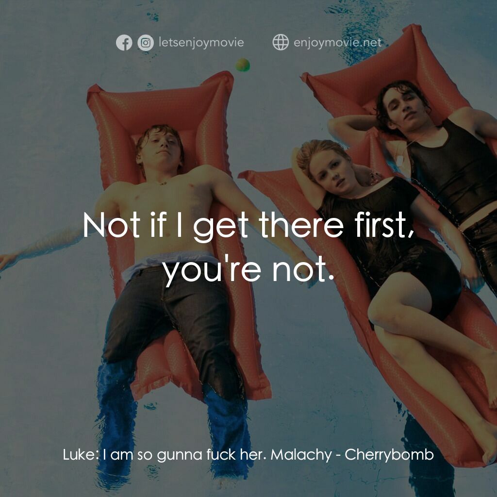 櫻桃炸彈電影對白：Luke:  I am so gunna fuck her. Malachy:  Not if I get there first, you're not.