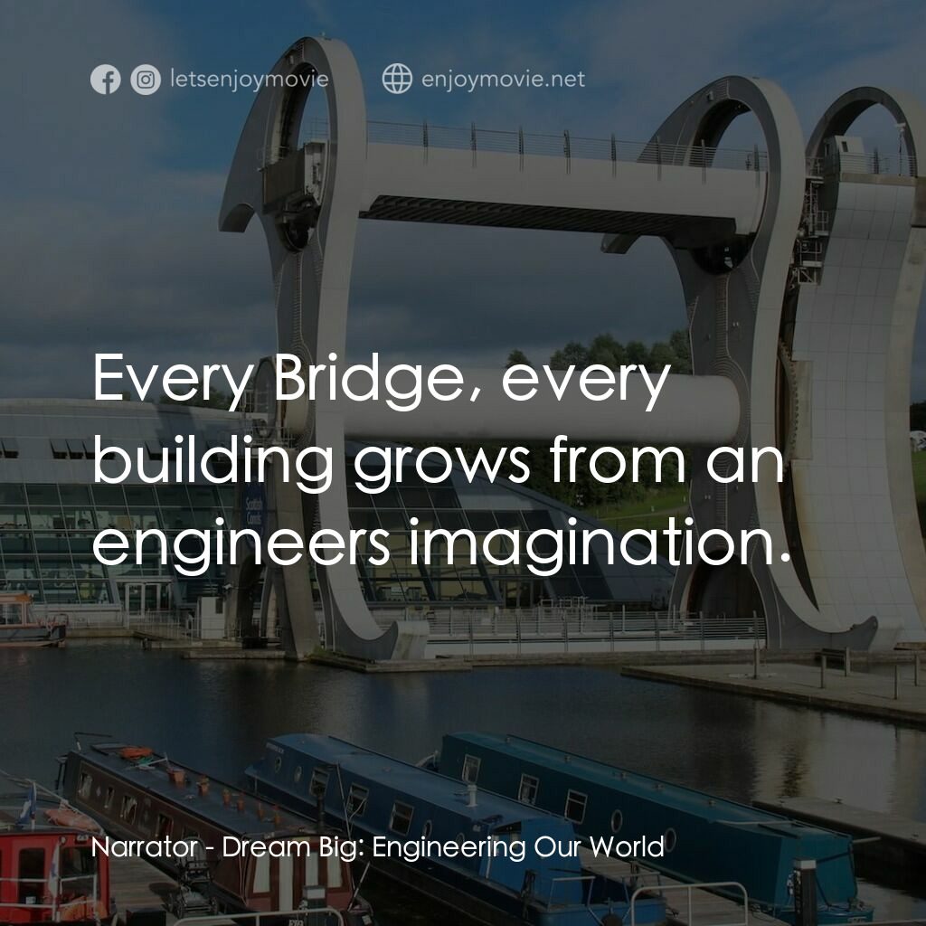 夢想無限大：工程世界電影對白：Narrator:  Every Bridge, every building grows from an engineers imagination.