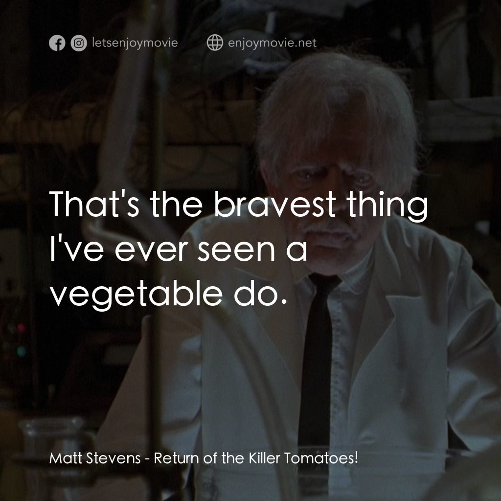 殺人番茄再臨電影對白：Matt Stevens: That's the bravest thing I've ever seen a vegetable do.