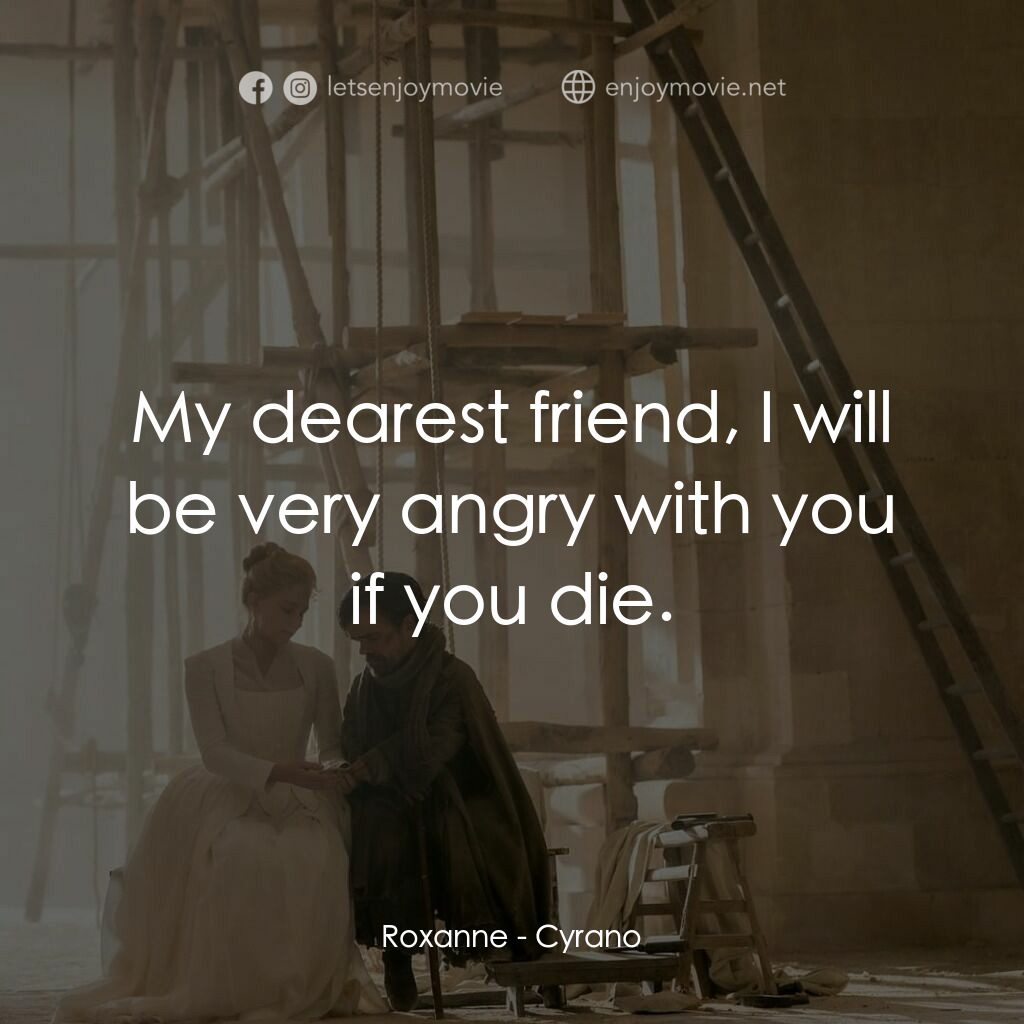 情聖西哈諾電影對白：Roxanne:  My dearest friend, I will be very angry with you if you die.
