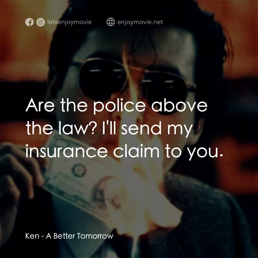英雄本色電影對白：Ken:  Are the police above the law? I'll send my insurance claim to you.