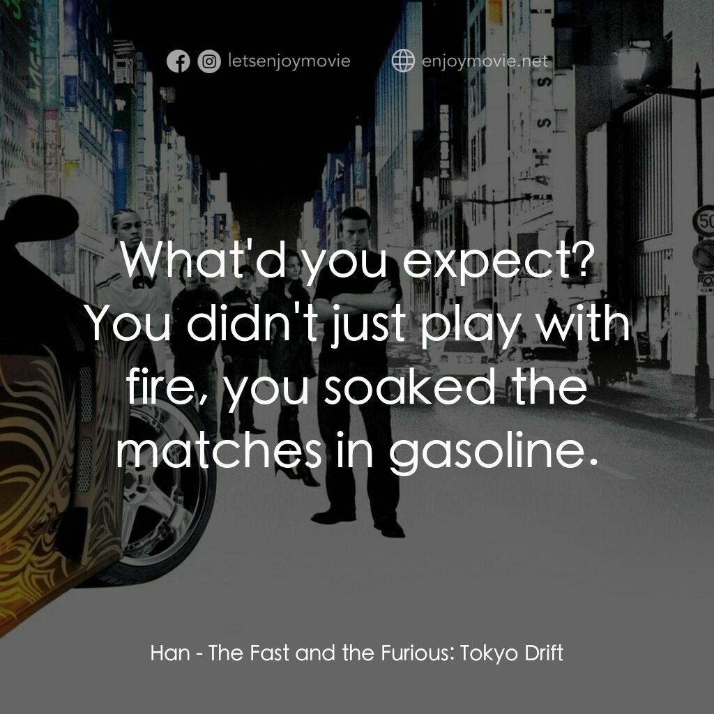 狂野極速：飄移東京電影對白：Han:  What'd you expect? You didn't just play with fire, you soaked the matches i