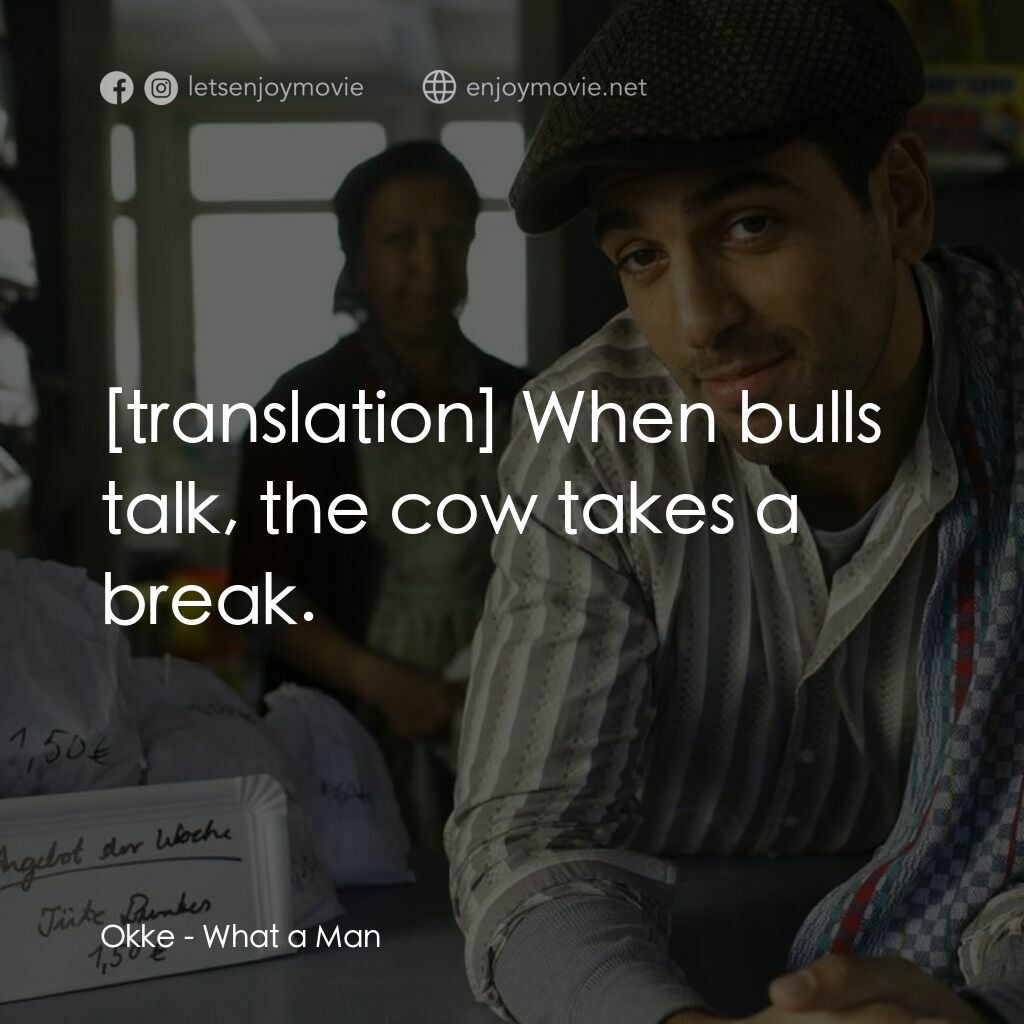 What a Man電影對白：Okke:  When bulls talk, the cow takes a break.
