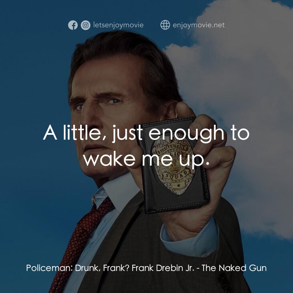 神探零零甩電影對白：Policeman:  Drunk, Frank? Frank Drebin Jr.:  A little, just enough to wake me up.