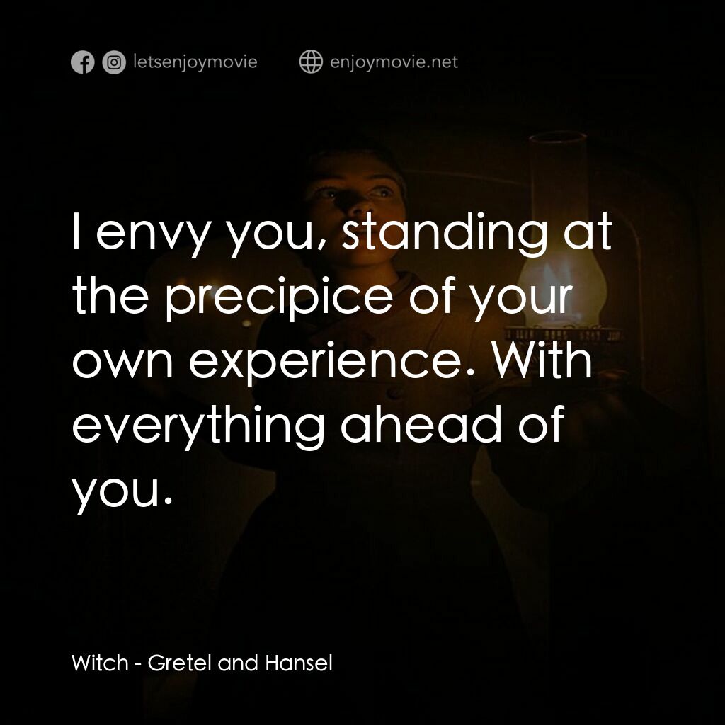 戰慄糖果屋電影對白：Witch:  I envy you, standing at the precipice of your own experience. With everyt