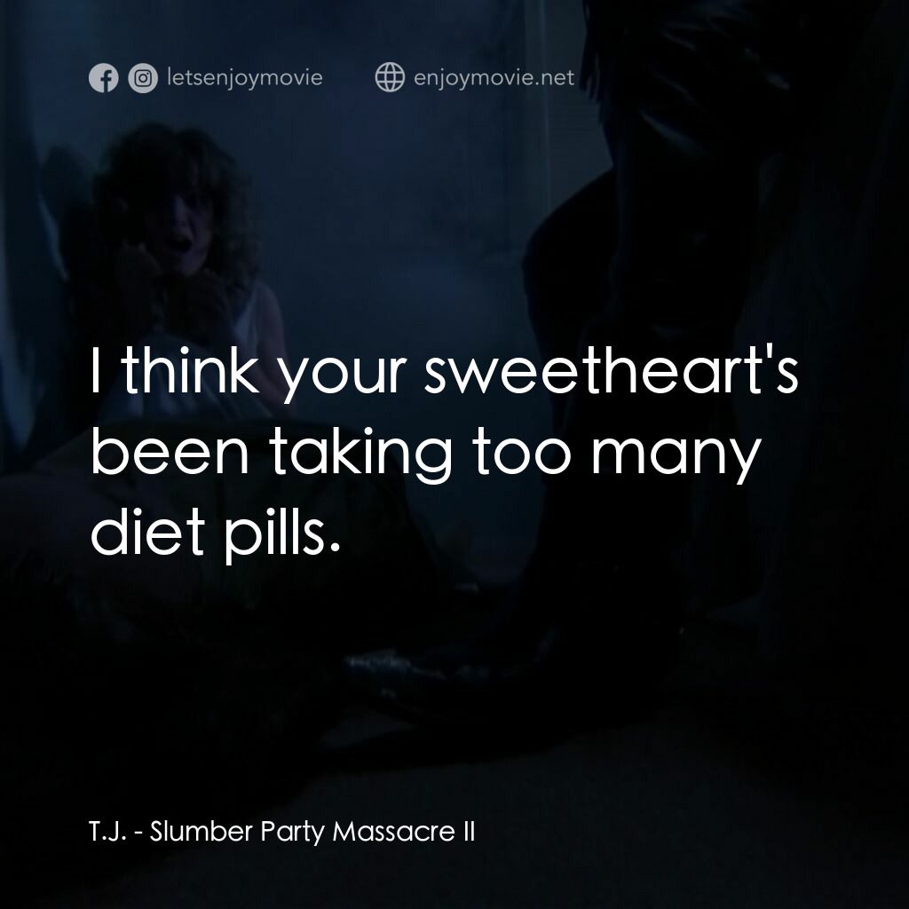 睡衣晚會大屠殺 2電影對白：T.J.:  I think your sweetheart's been taking too many diet pills.