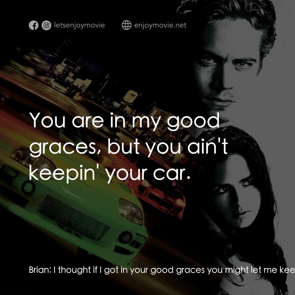 玩命關頭電影對白：Brian:  I thought if I got in your good graces you might let me keep my car. Dom: