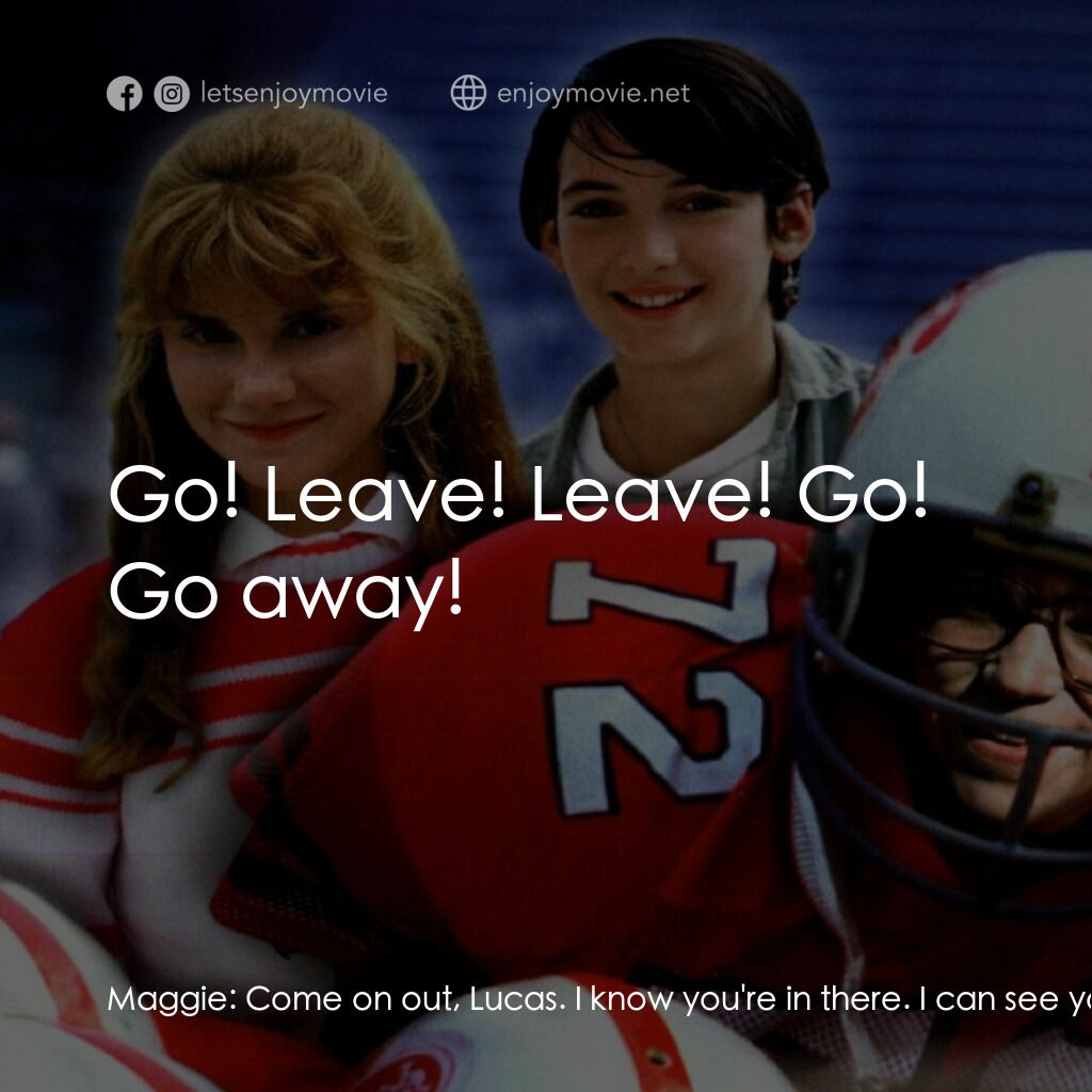 美國小子電影對白：Maggie:  Come on out, Lucas. I know you're in there. I can see your feet. Maggie: