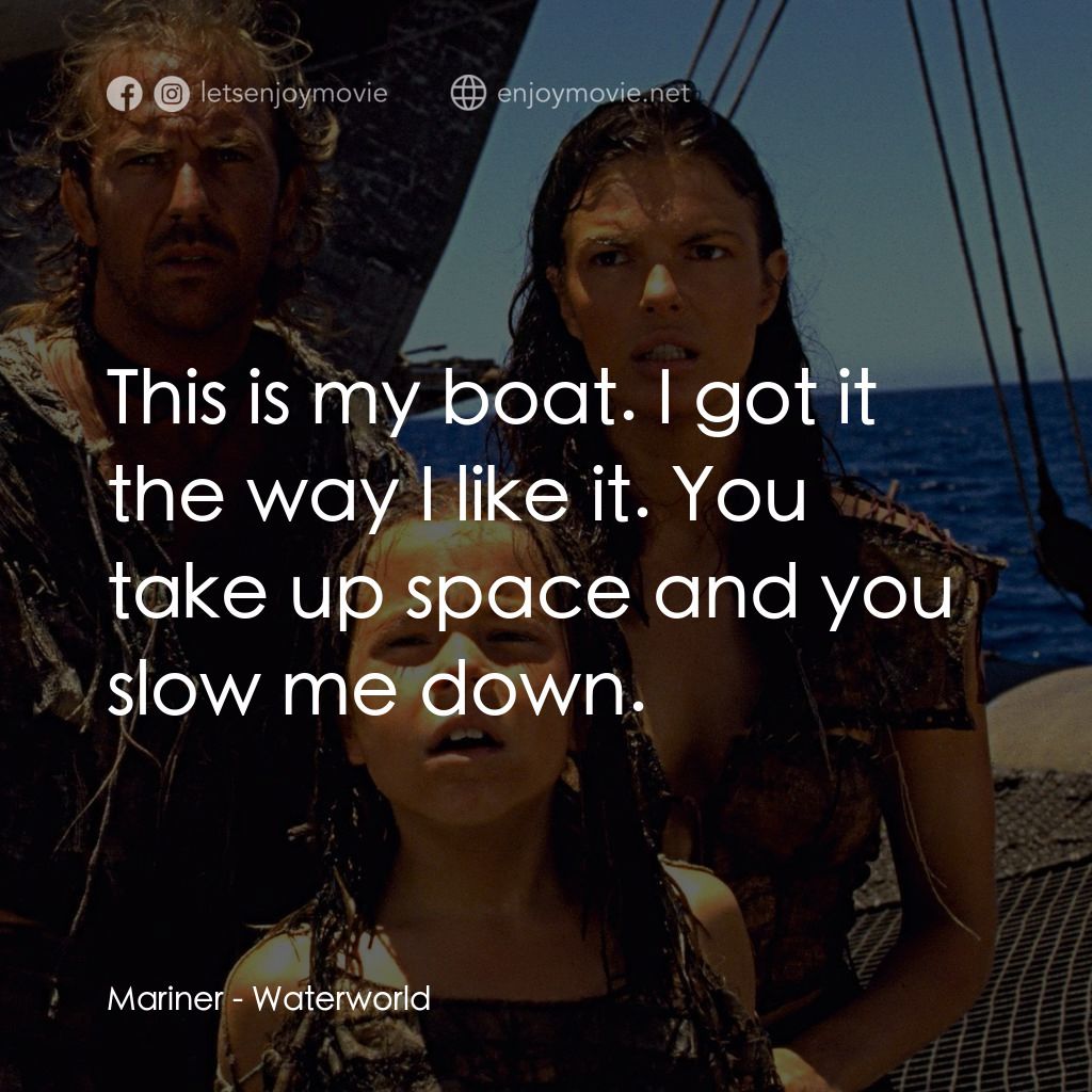 水世界電影對白：Mariner: This is my boat. I got it the way I like it. You take up space and you s