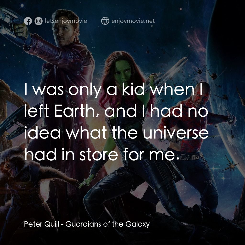 銀河守護隊電影對白：Peter Quill: I was only a kid when I left Earth, and I had no idea what the unive