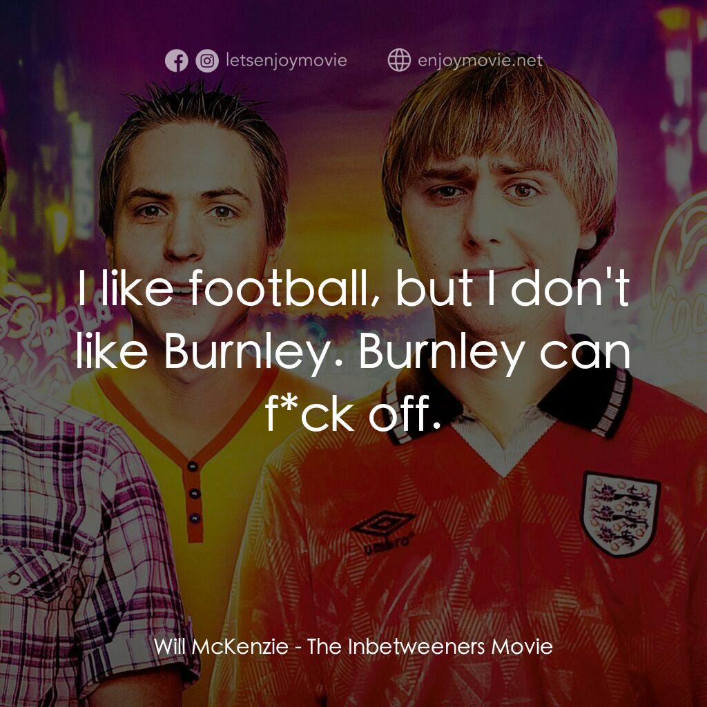 冏男四賤客電影對白：Will McKenzie:  I like football, but I don't like Burnley. Burnley can f*ck off.