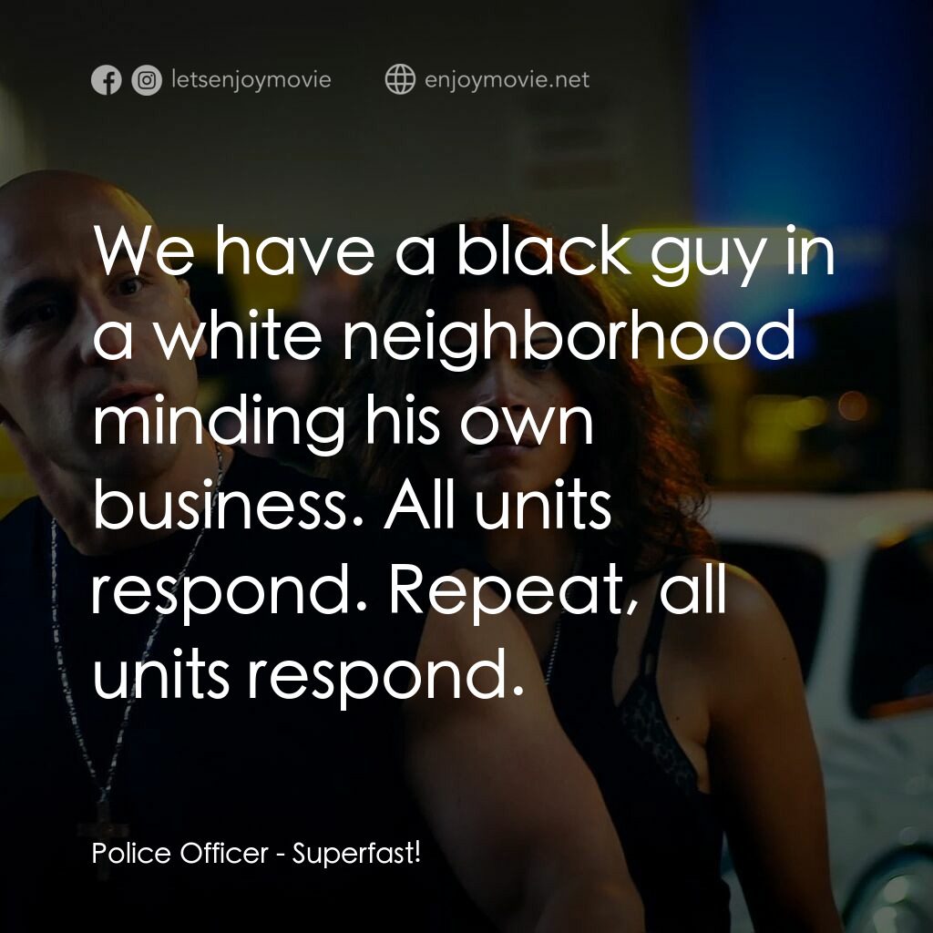 速度超越激情電影對白：Police Officer:  We have a black guy in a white neighborhood minding his own busi