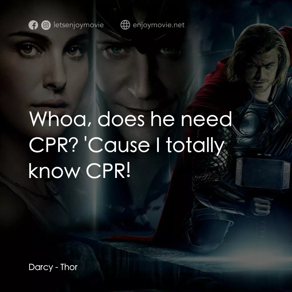 雷神奇俠電影對白：Darcy:  Whoa, does he need CPR? 'Cause I totally know CPR!