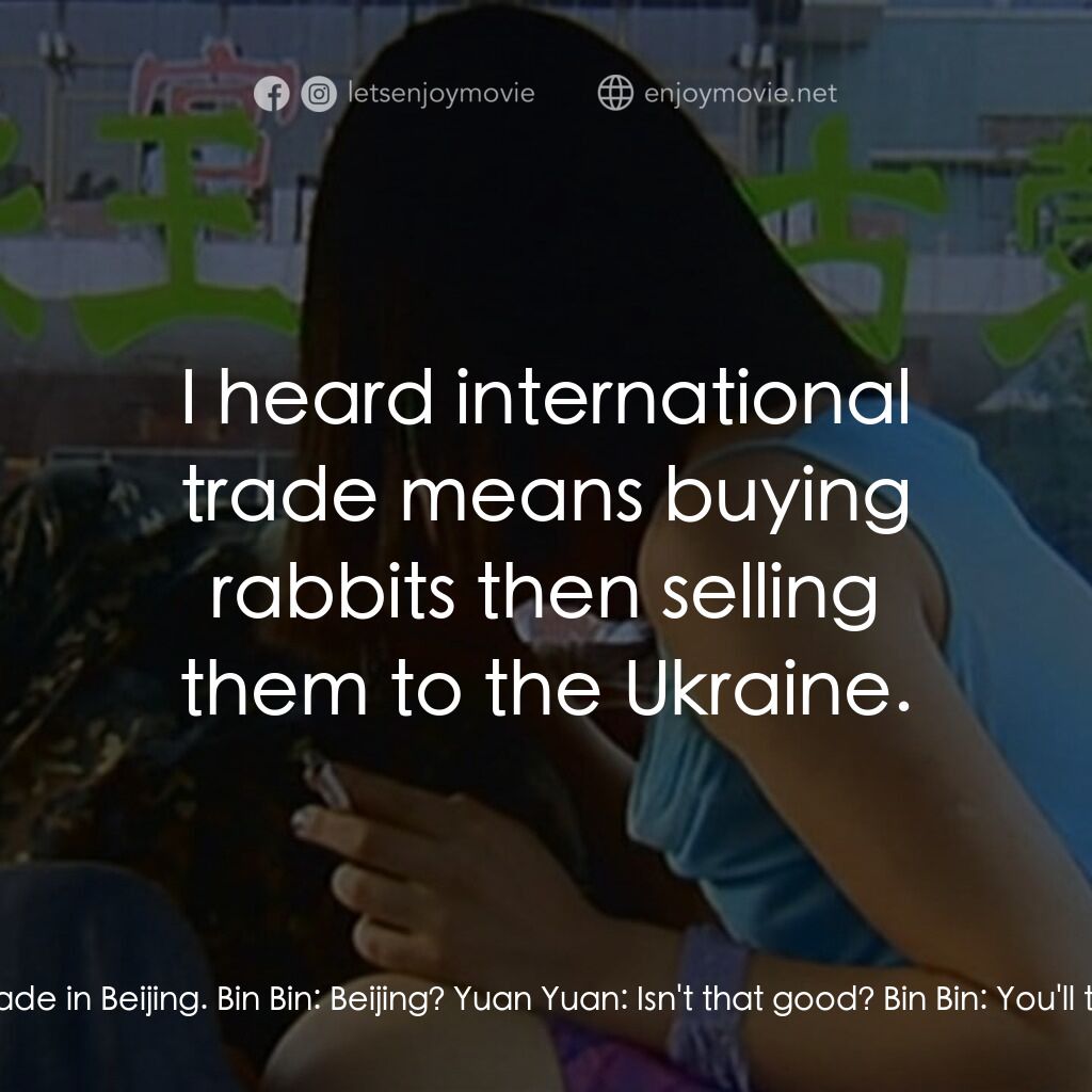 任逍遙電影對白：Bin Bin:  What will you study? Yuan Yuan:  Mother suggests international trade in