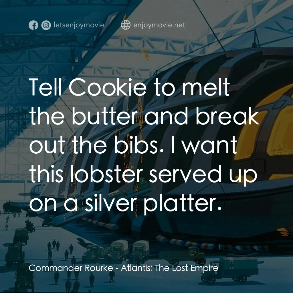 迷失帝國: 阿特蘭蒂斯電影對白：Commander Rourke:  Tell Cookie to melt the butter and break out the bibs. I want 