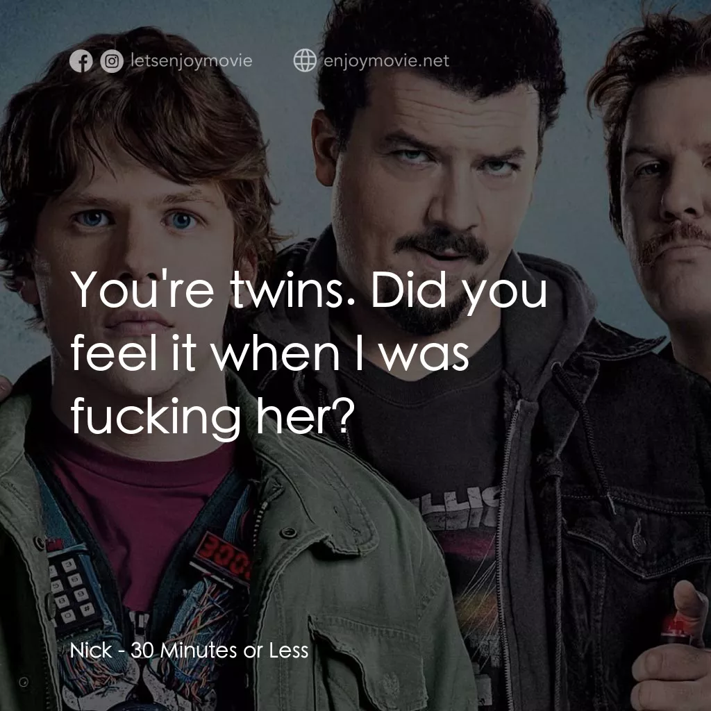 決戰 30 分電影對白：Nick: You're twins. Did you feel it when I was fucking her?