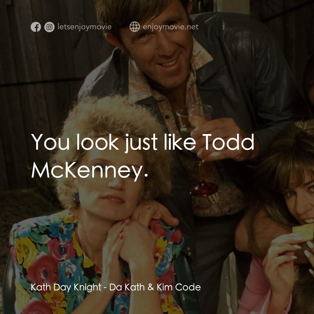 Da Kath & Kim Code電影對白：Kath Day Knight: You look just like Todd McKenney.