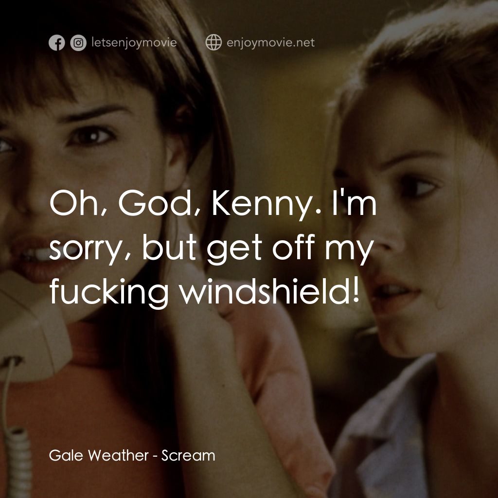驚聲尖叫電影對白：Gale Weather: Oh, God, Kenny. I'm sorry, but get off my fucking windshield!