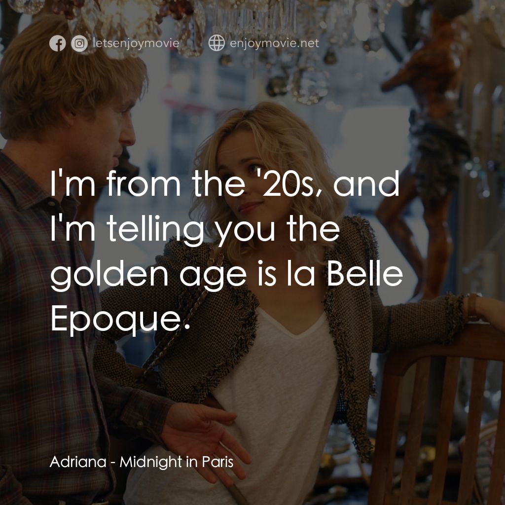 情迷午夜巴黎電影對白：Adriana: I'm from the '20s, and I'm telling you the golden age is la Belle Epoque