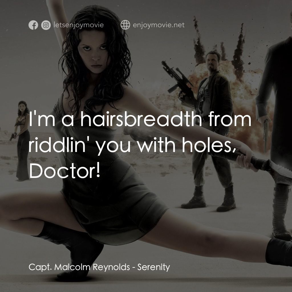 衝出寧靜號電影對白：Capt. Malcolm Reynolds: I'm a hairsbreadth from riddlin' you with holes, Doctor!
