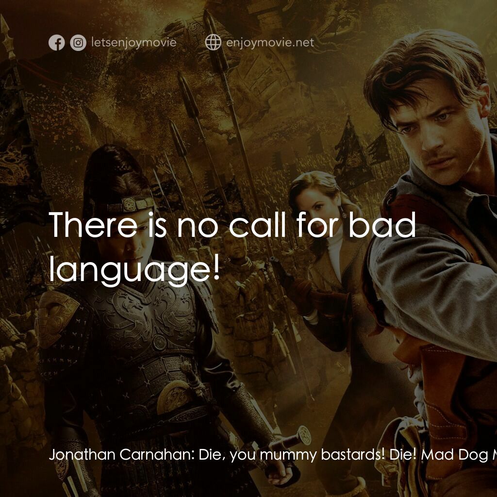 盜墓迷城3電影對白：Jonathan Carnahan:  Die, you mummy bastards! Die! Mad Dog Maguire:  There is no c