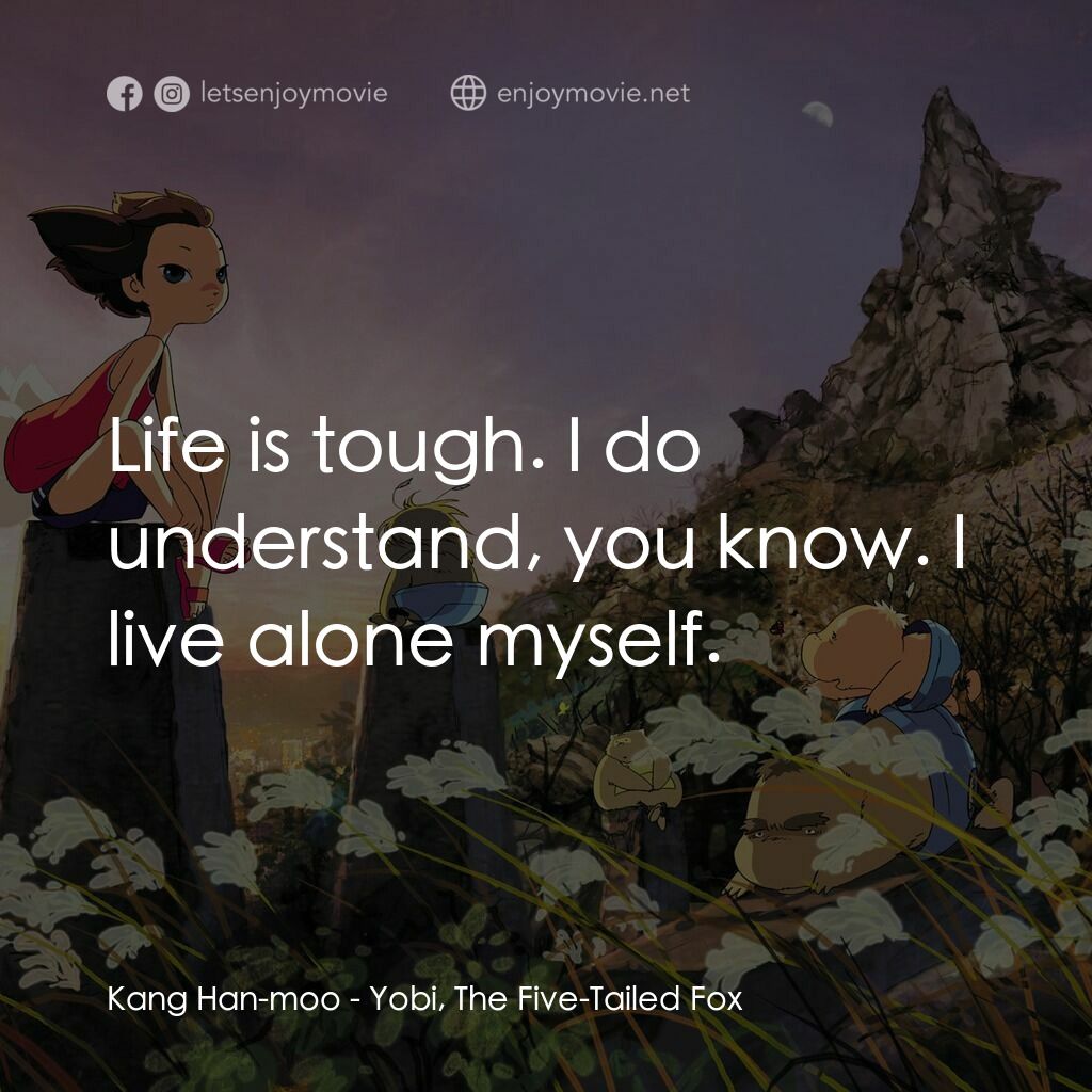 五尾狐電影對白：Kang Han-moo:  Life is tough. I do understand, you know. I live alone myself.