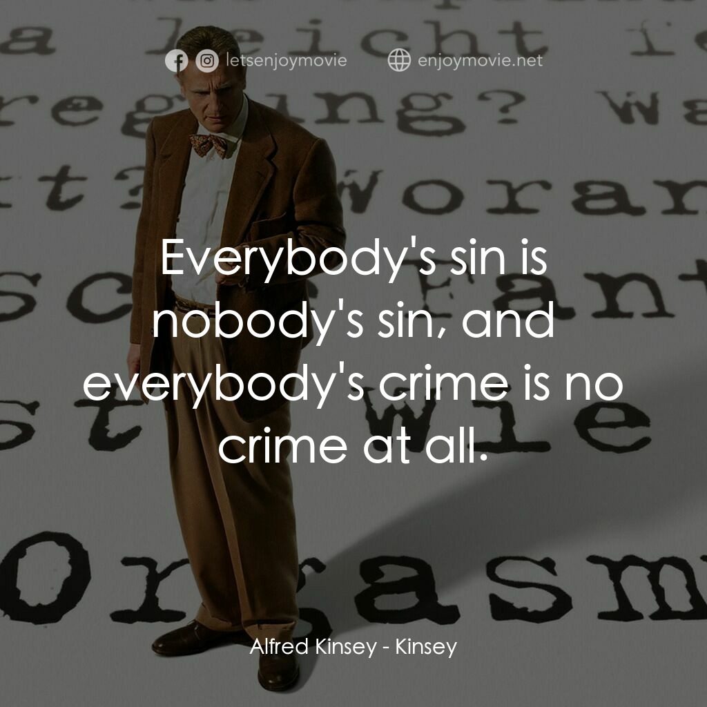 引人入性電影對白：Alfred Kinsey:  Everybody's sin is nobody's sin, and everybody's crime is no crim
